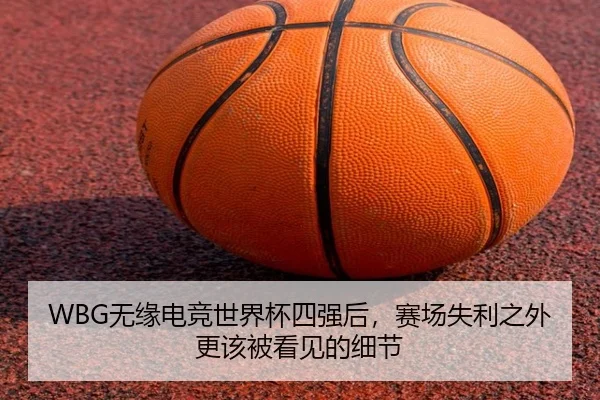 WBG无缘电竞世界杯四强后，赛场失利之外更该被看见的细节 - Tencent Sports